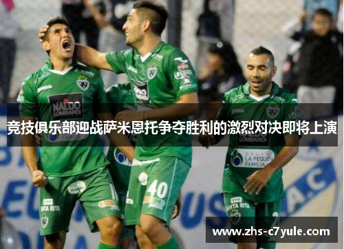 竞技俱乐部迎战萨米恩托争夺胜利的激烈对决即将上演